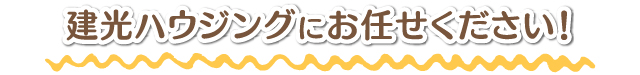 建光ハウジングにお任せください！建光ハウジングにお任せください！